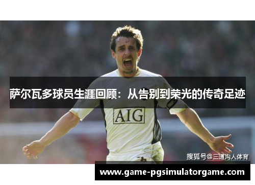 萨尔瓦多球员生涯回顾：从告别到荣光的传奇足迹