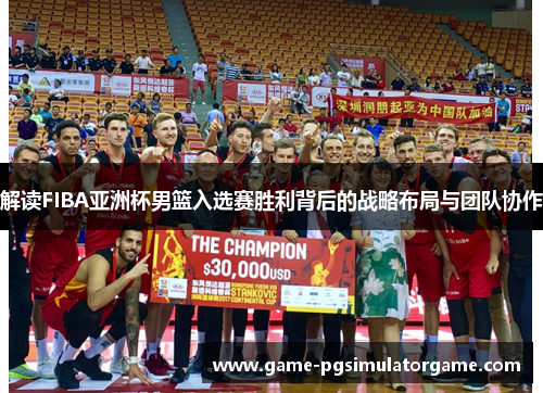 解读FIBA亚洲杯男篮入选赛胜利背后的战略布局与团队协作