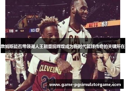 詹姆斯能否带领湖人王朝重现辉煌成为新时代篮球传奇的关键所在