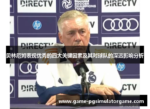 贝林厄姆表现优秀的四大关键因素及其对球队的深远影响分析