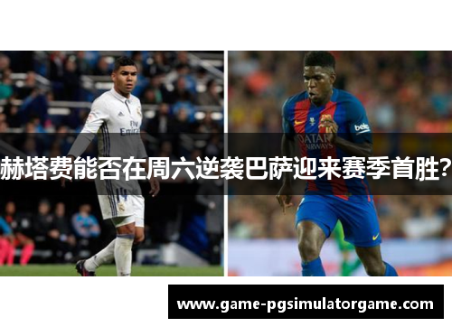 赫塔费能否在周六逆袭巴萨迎来赛季首胜？