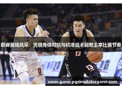 赵睿赛场风采：凭借身体对抗与精准战术调整主宰比赛节奏