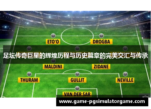 足坛传奇巨星的辉煌历程与历史篇章的完美交汇与传承