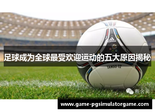 足球成为全球最受欢迎运动的五大原因揭秘