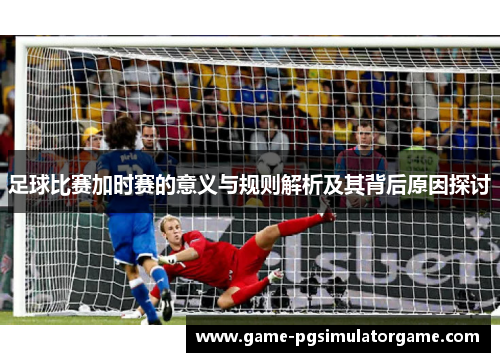 足球比赛加时赛的意义与规则解析及其背后原因探讨