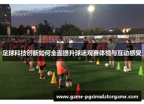 足球科技创新如何全面提升球迷观赛体验与互动感受