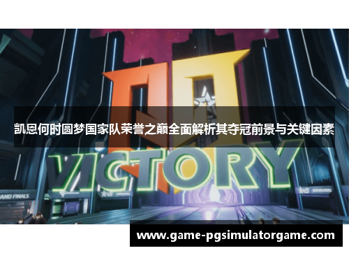 凯恩何时圆梦国家队荣誉之巅全面解析其夺冠前景与关键因素