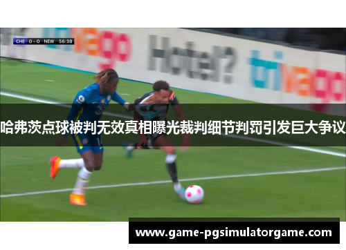 哈弗茨点球被判无效真相曝光裁判细节判罚引发巨大争议
