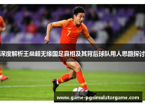 深度解析王燊超无缘国足真相及其背后球队用人思路探讨