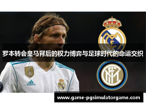 罗本转会皇马背后的权力博弈与足球时代的命运交织