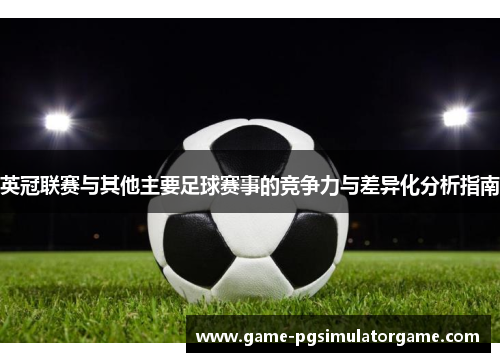 英冠联赛与其他主要足球赛事的竞争力与差异化分析指南